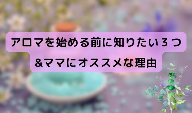 アロマを始める前に知りたい３つ＆ママにオススメな理由